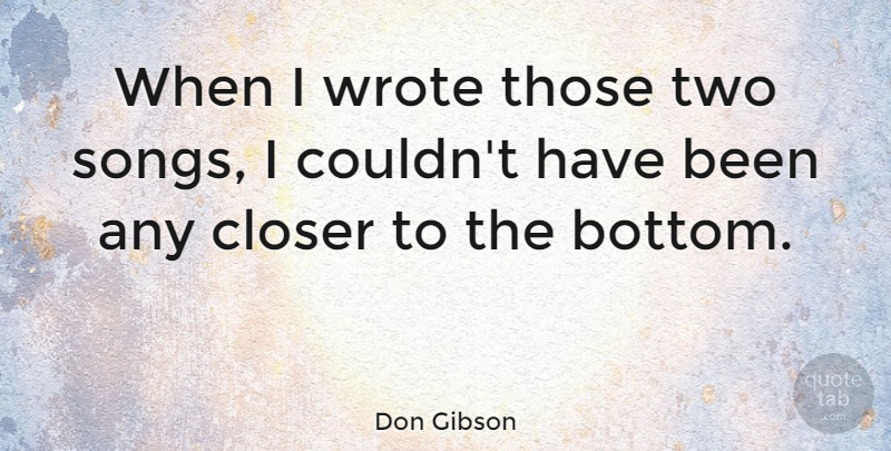 Don Gibson Quote About American Musician, Closer: When I Wrote Those Two...