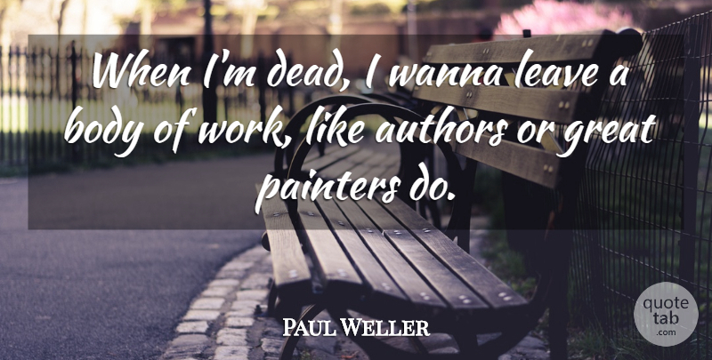 Paul Weller Quote About Body, Painter: When Im Dead I Wanna...
