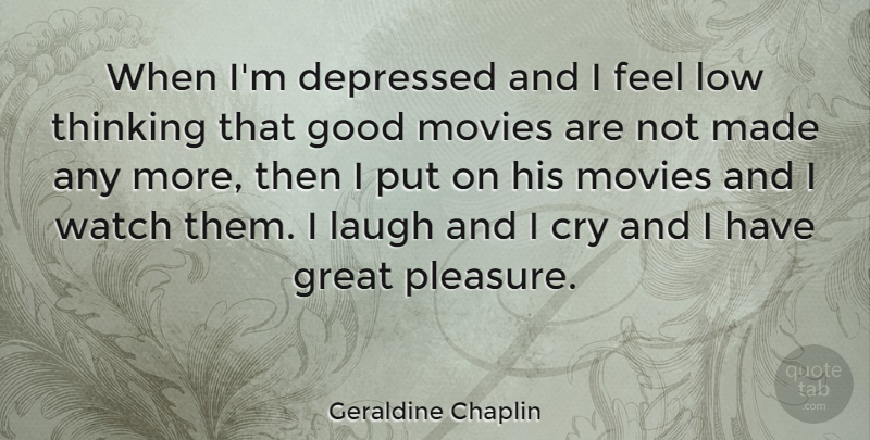 Geraldine Chaplin Quote About Thinking, Laughing, Good Movie: When Im Depressed And I...