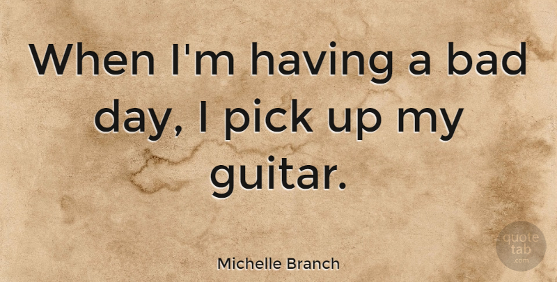 Michelle Branch Quote About Bad Day, Guitar, Having A Bad Day: When Im Having A Bad...