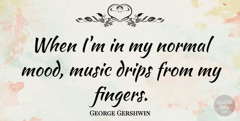 George Gershwin Quote About Normal, Mood, Fingers: When Im In My Normal...