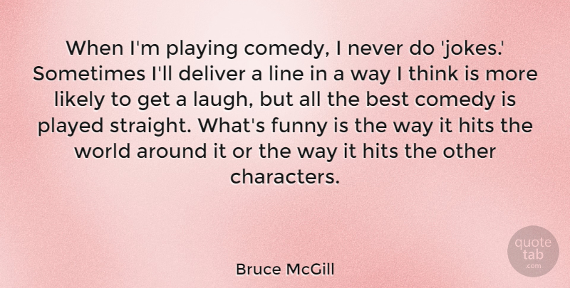 Bruce McGill Quote About Best, Deliver, Funny, Hits, Likely: When Im Playing Comedy I...