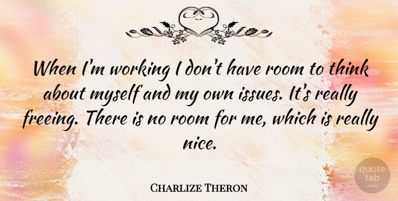 Charlize Theron Quote About Nice, Thinking, Issues: When Im Working I Dont...