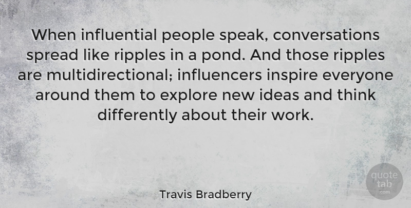 Travis Bradberry Quote About Explore, People, Ripples, Spread, Work: When Influential People Speak Conversations...