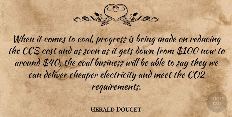 Gerald Doucet Quote About Business, Cheaper, Co2, Coal, Cost: When It Comes To Coal...