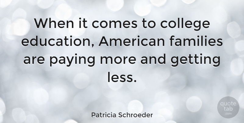 Patricia Schroeder Quote About Education, College, College Education: When It Comes To College...