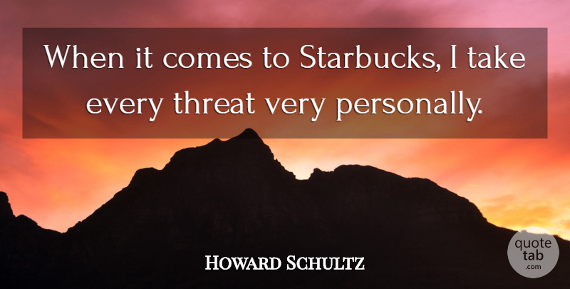 Howard Schultz Quote About Starbucks, Threat: When It Comes To Starbucks...