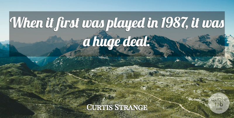 Curtis Strange Quote About Huge, Played: When It First Was Played...