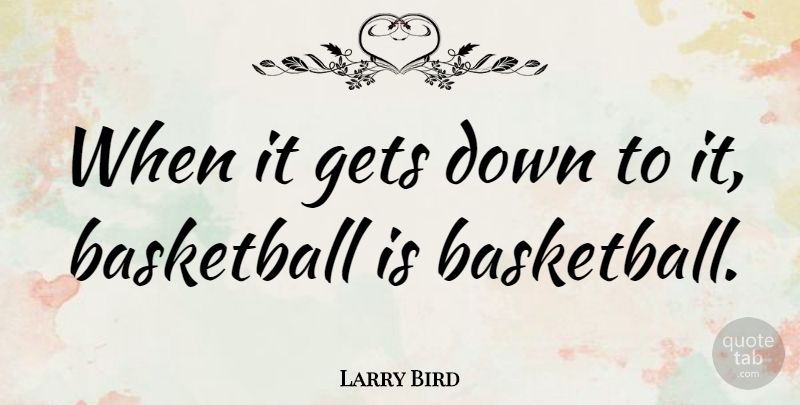 Larry Bird Quote About Basketball: When It Gets Down To...
