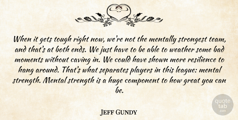 Jeff Gundy Quote About Bad, Both, Component, Gets, Great: When It Gets Tough Right...