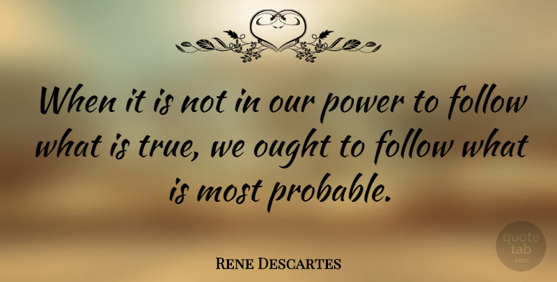 Rene Descartes Quote About Follow, Ought, Power: When It Is Not In...