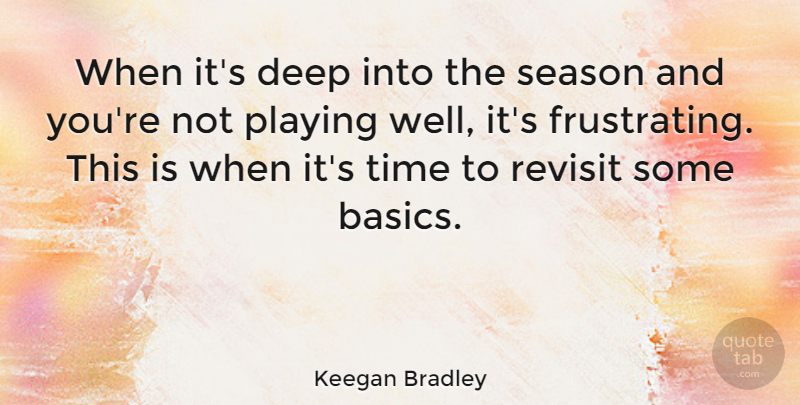 Keegan Bradley Quote About Playing, Revisit, Time: When Its Deep Into The...