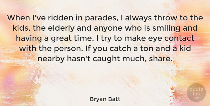 Bryan Batt Quote About Anyone, Catch, Caught, Contact, Elderly: When Ive Ridden In Parades...
