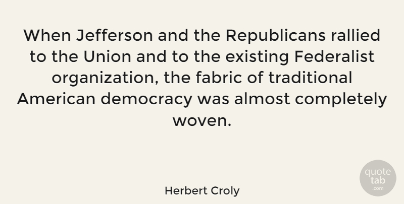 Herbert Croly Quote About Organization, Democracy, Woven: When Jefferson And The Republicans...