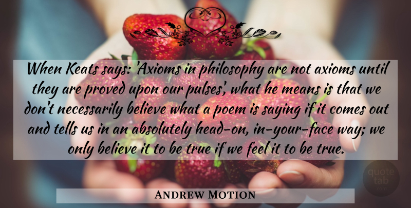 Andrew Motion Quote About Absolutely, Believe, Keats, Means, Proved: When Keats Says Axioms In...