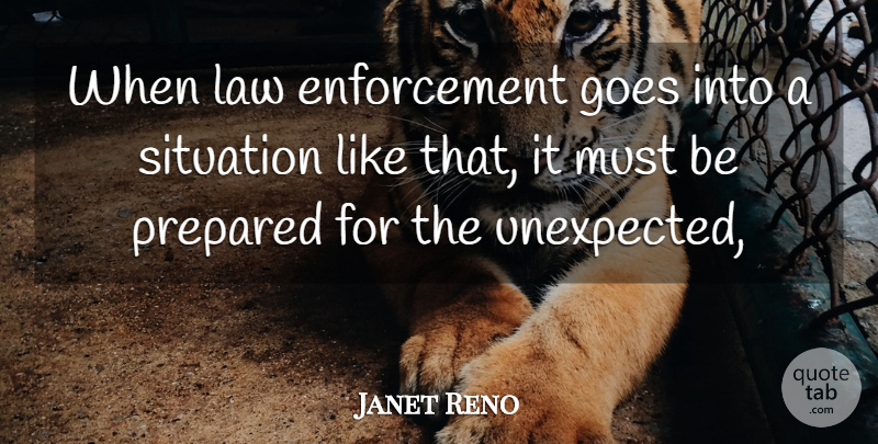 Janet Reno Quote About Goes, Law, Prepared, Situation: When Law Enforcement Goes Into...