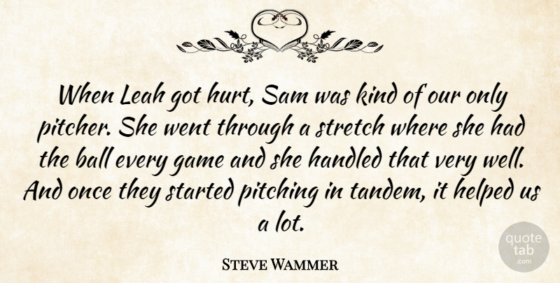 Steve Wammer Quote About Ball, Game, Handled, Helped, Pitching: When Leah Got Hurt Sam...