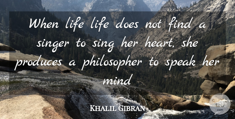 Khalil Gibran Quote About Life, Mind, Produces, Singer, Speak: When Life Life Does Not...