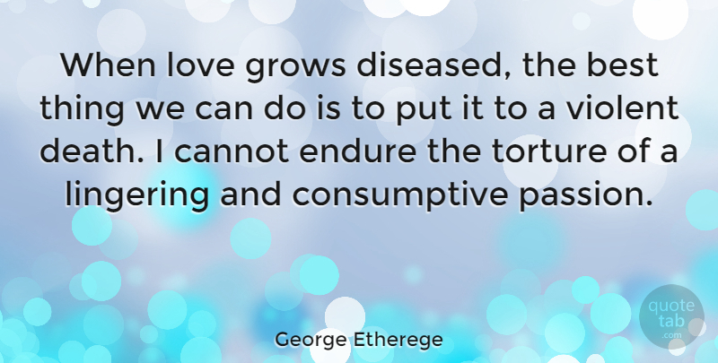George Etherege Quote About Passion, Violent, Torture: When Love Grows Diseased The...