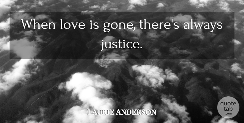 Laurie Anderson Quote About Love Is, Justice, Gone: When Love Is Gone Theres...