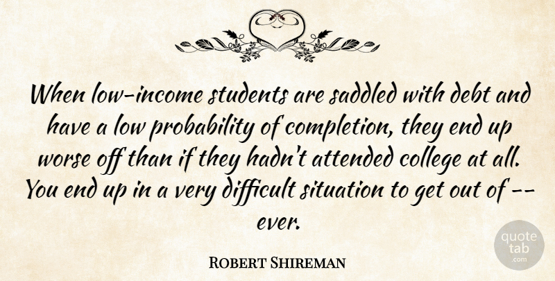Robert Shireman Quote About Attended, College, Debt, Difficult, Low: When Low Income Students Are...