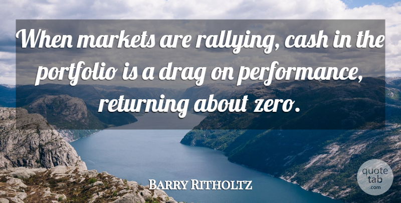 Barry Ritholtz Quote About Drag, Markets: When Markets Are Rallying Cash...