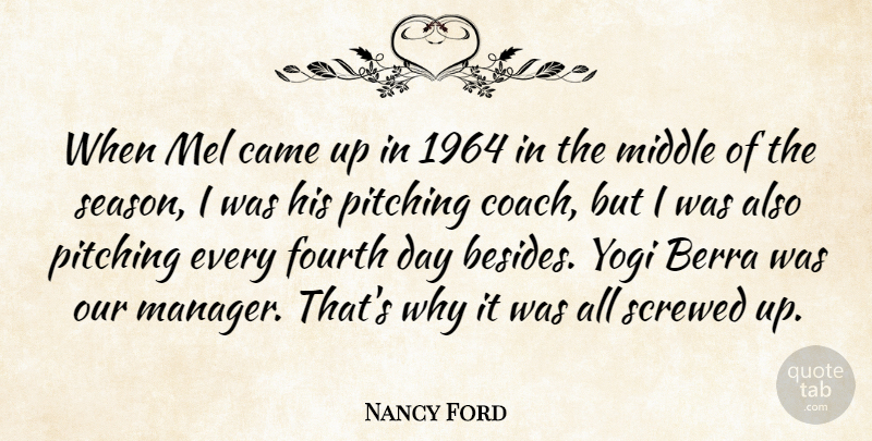 Nancy Ford Quote About Came, Fourth, Middle, Pitching, Screwed: When Mel Came Up In...