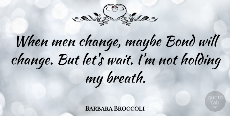 Barbara Broccoli Quote About Bond, Change, Holding, Maybe, Men: When Men Change Maybe Bond...