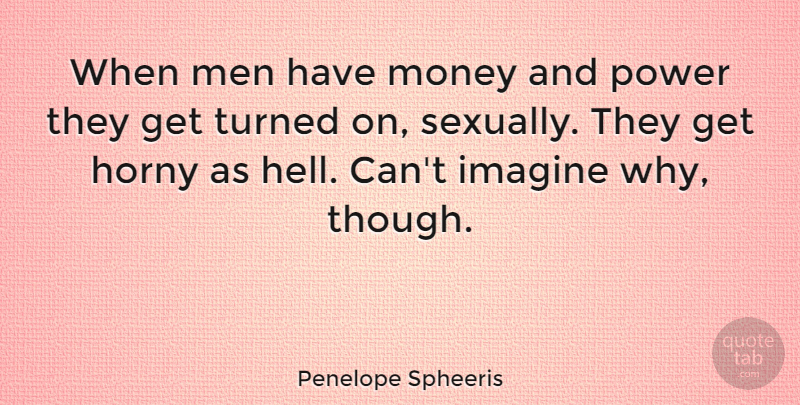 Penelope Spheeris Quote About Men, Horny, Imagine: When Men Have Money And...