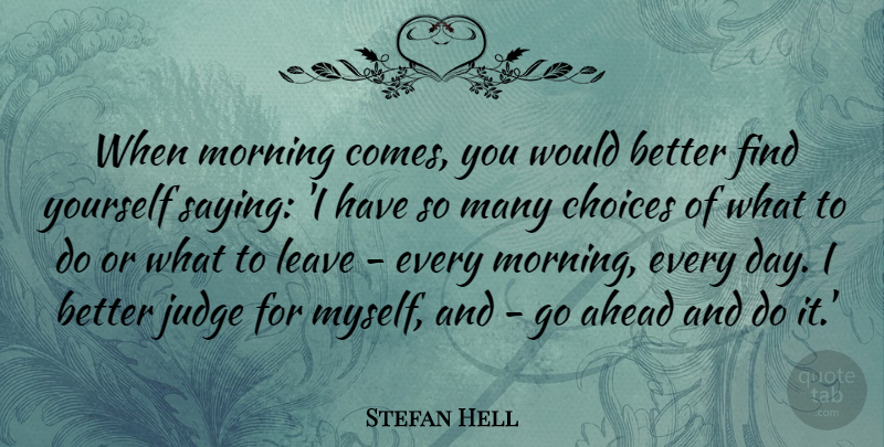 Stefan Hell Quote About Ahead, Choices, Judge, Leave, Morning: When Morning Comes You Would...