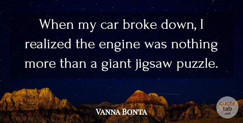 Vanna Bonta Quote About Broke, Car, Engine, Giant, Jigsaw: When My Car Broke Down...