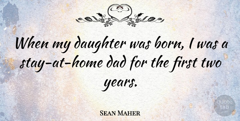 Sean Maher Quote About Dad: When My Daughter Was Born...
