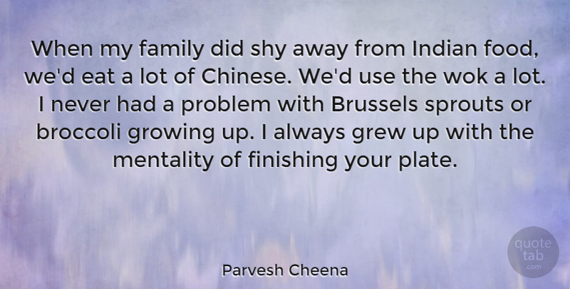 Parvesh Cheena Quote About Broccoli, Brussels, Eat, Family, Finishing: When My Family Did Shy...