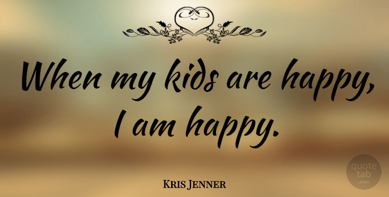 Kris Jenner Quote About Kids: When My Kids Are Happy...