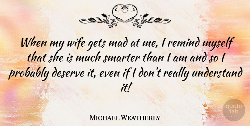 Michael Weatherly Quote About Mad, Wife, Smarter: When My Wife Gets Mad...
