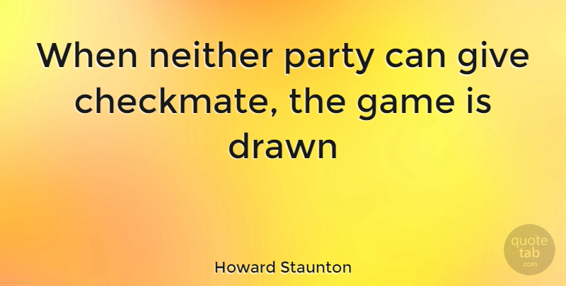Howard Staunton Quote About Party, Games, Giving: When Neither Party Can Give...