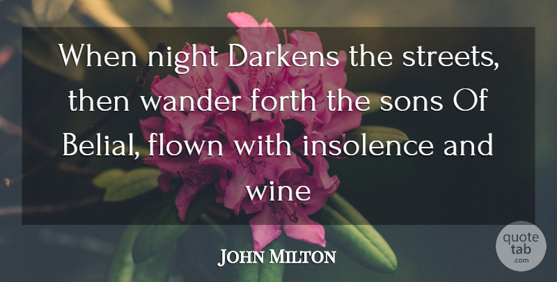 John Milton Quote About Flown, Forth, Insolence, Night, Sons: When Night Darkens The Streets...