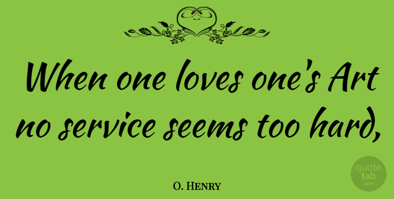 O. Henry Quote About Art, One Love, Hard: When One Loves Ones Art...