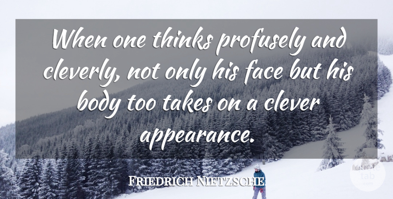 Friedrich Nietzsche Quote About Clever, Thinking, Body: When One Thinks Profusely And...