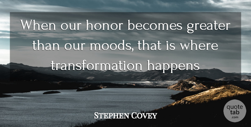 Stephen Covey Quote About Honor, Transformation, Mood: When Our Honor Becomes Greater...
