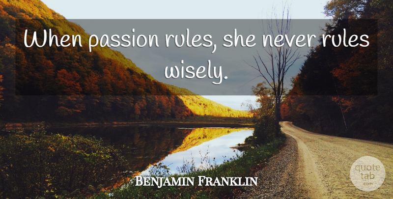 Benjamin Franklin Quote About Inspirational, Passion: When Passion Rules She Never...
