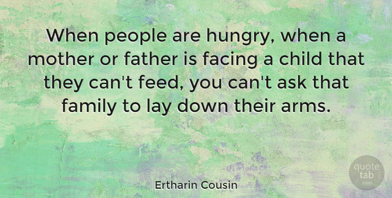 Ertharin Cousin Quote About Ask, Child, Facing, Family, Lay: When People Are Hungry When...
