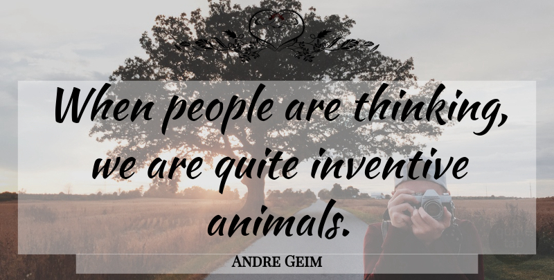 Andre Geim Quote About Inventive, People: When People Are Thinking We...