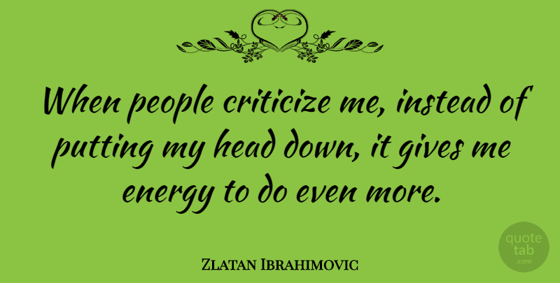 Zlatan Ibrahimovic Quote About Criticize, Energy, Gives, Head, Instead: When People Criticize Me Instead...