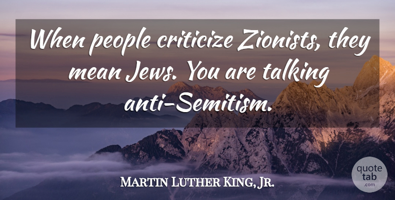 Martin Luther King, Jr. Quote About Mean, Talking, People: When People Criticize Zionists They...