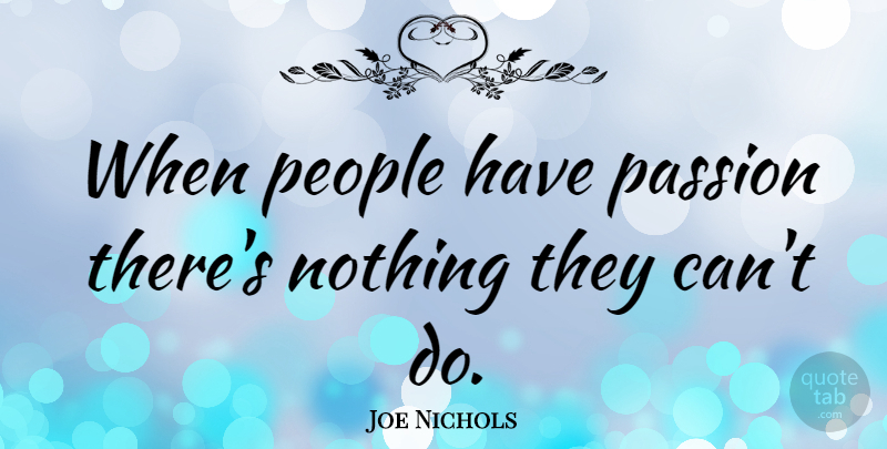 Joe Nichols Quote About Passion, People: When People Have Passion Theres...