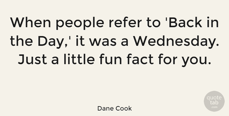 Dane Cook Quote About Fun, People, Littles: When People Refer To Back...