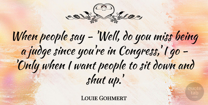 Louie Gohmert Quote About Miss, People, Shut, Since: When People Say Well Do...