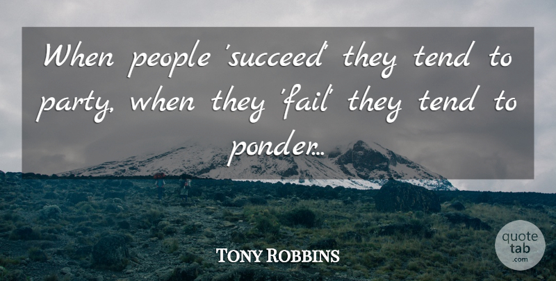 Tony Robbins Quote About Party, People, Succeed: When People Succeed They Tend...