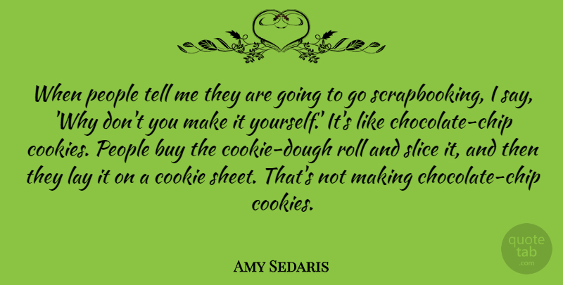 Amy Sedaris Quote About People, Chocolate, Scrapbooking: When People Tell Me They...